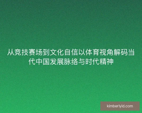 从竞技赛场到文化自信以体育视角解码当代中国发展脉络与时代精神