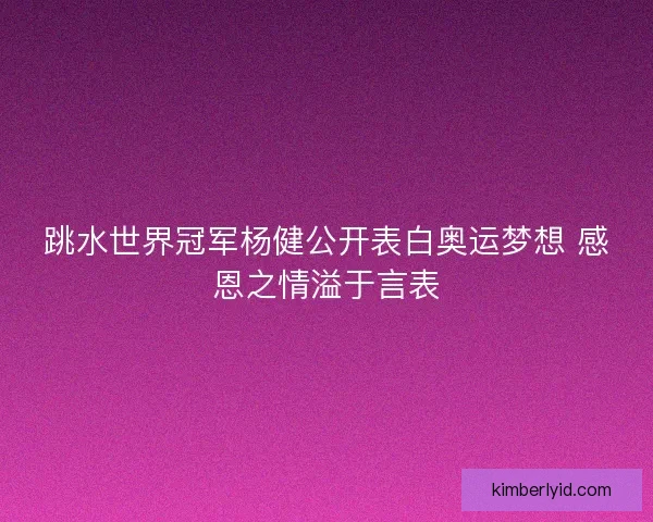 跳水世界冠军杨健公开表白奥运梦想 感恩之情溢于言表